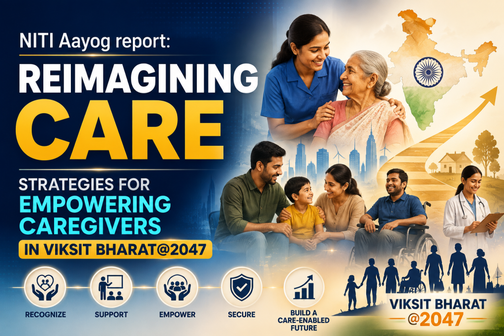 NITI Aayog Viksit Bharat@2047-এ যত্নশীলদের ক্ষমতায়ন সংক্রান্ত প্রতিবেদন প্রকাশ করেছে